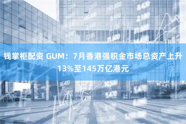 钱掌柜配资 GUM：7月香港强积金市场总资产上升13%至145万亿港元