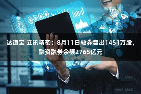 达道宝 立讯精密：8月11日融券卖出1451万股，融资融券余额2765亿元