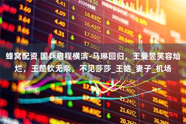 蜂窝配资 国乒启程横滨-马琳回归，王曼昱笑容灿烂，王楚钦无奈，不见莎莎_王皓_妻子_机场