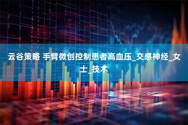 云谷策略 手臂微创控制患者高血压_交感神经_女士_技术