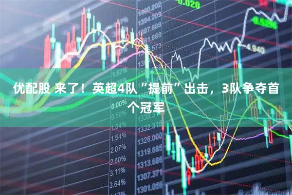优配股 来了！英超4队“提前”出击，3队争夺首个冠军