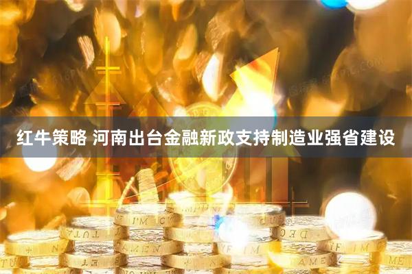 红牛策略 河南出台金融新政支持制造业强省建设